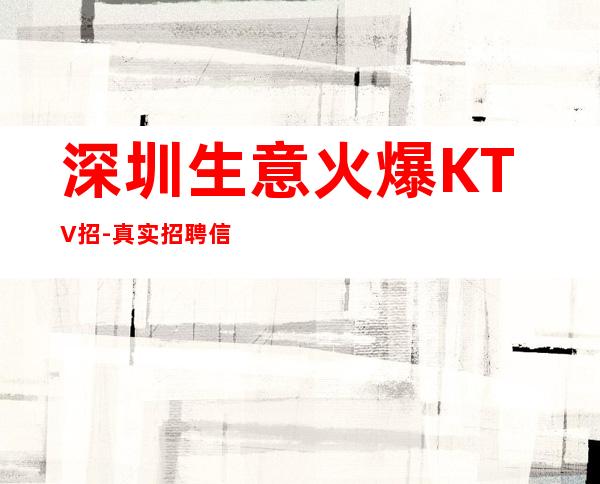 深圳生意火爆KTV招-真实招聘信息