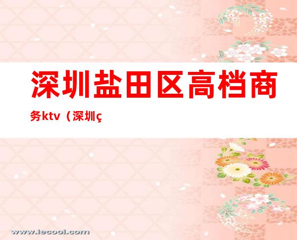 深圳盐田区高档商务ktv（深圳盐田写字楼）