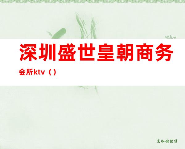 深圳盛世皇朝商务会所ktv()