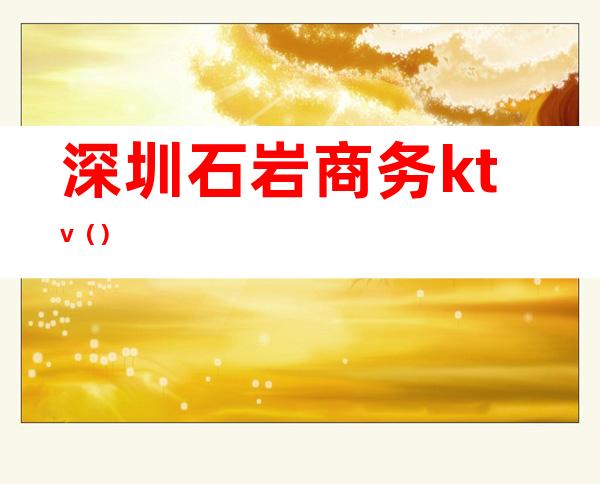 深圳石岩商务ktv（）