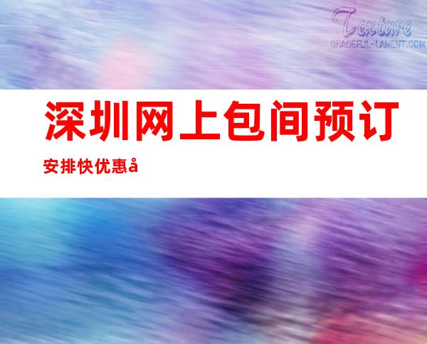 深圳网上包间预订安排快优惠多!-深圳KTV包厢预定