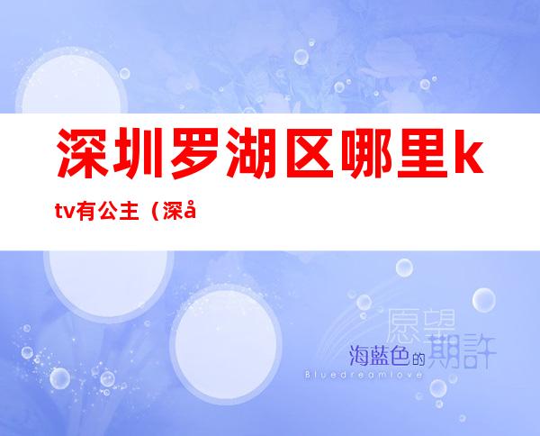 深圳罗湖区哪里ktv有公主（深圳ktv看包厢公主招聘）