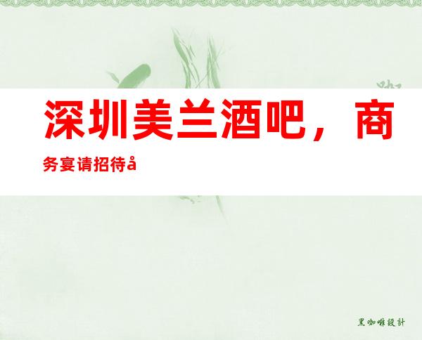 深圳美兰酒吧，商务宴请招待客户的好地方