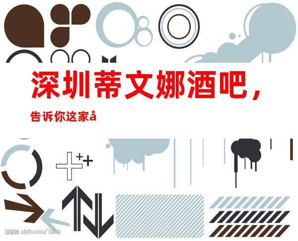 深圳蒂文娜酒吧,告诉你这家包厢消费真实情况