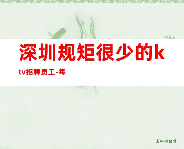 深圳规矩很少的ktv招聘员工-每天生意超稳定