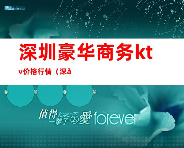 深圳豪华商务ktv价格行情(深圳市最豪华的KTV)