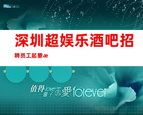 深圳超娱乐酒吧招聘员工 起要求不低只招女神