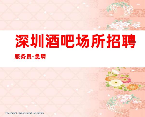 深圳酒吧场所招聘服务员-急聘11-20
