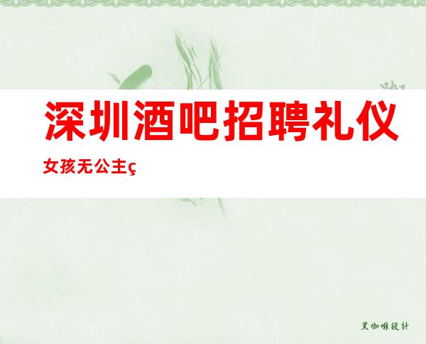 深圳酒吧招聘礼仪女孩无公主病的
