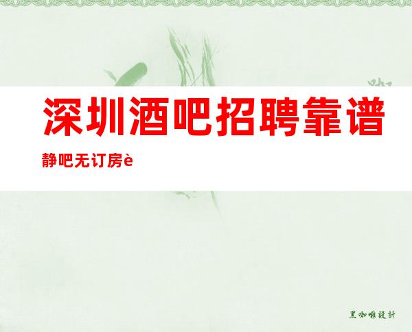 深圳酒吧招聘靠谱静吧无订房要求无需工服