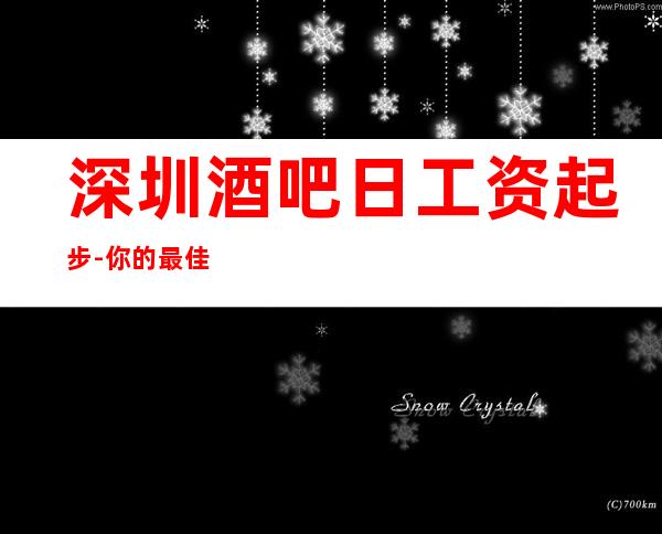 深圳酒吧日工资起步-你的最佳首先