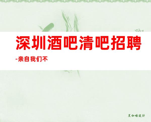 深圳酒吧清吧招聘-亲自我们不是中介