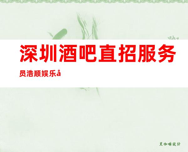 深圳酒吧直招服务员浩顺娱乐 告别贫穷走上小康