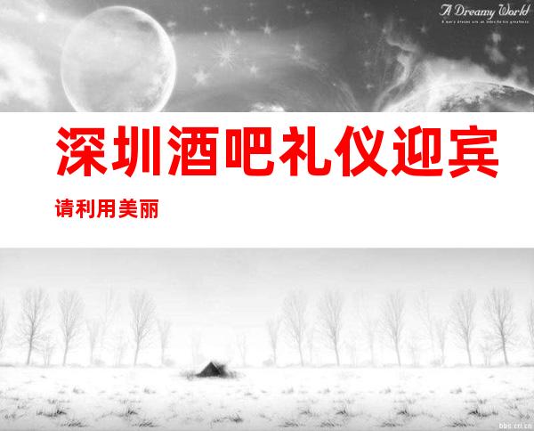 深圳酒吧礼仪迎宾请利用美丽
