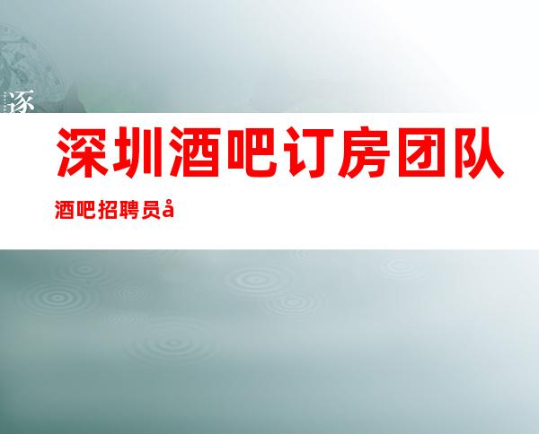 深圳酒吧订房团队酒吧招聘员工,优先保证女孩利益为主