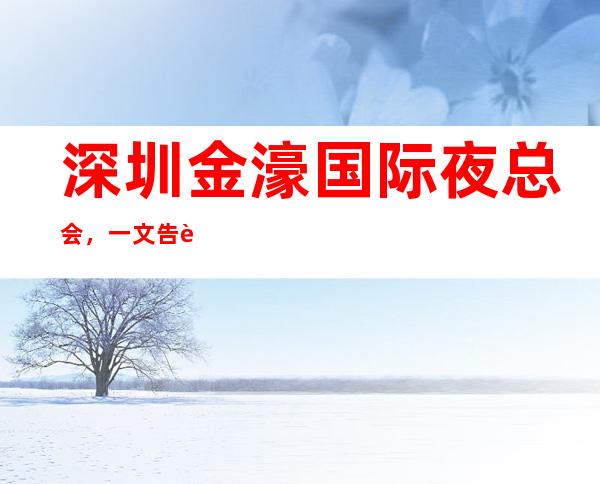 深圳金濠国际夜总会,一文告诉此店消费水平