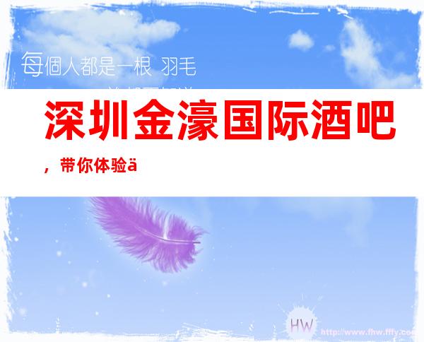 深圳金濠国际酒吧,带你体验不一样的夜生活