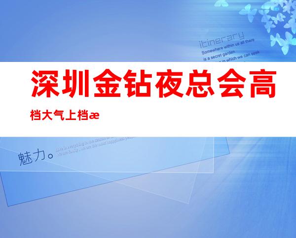 深圳金钻夜总会高档大气上档次!-深圳包厢预定更高大气场子