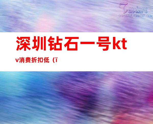 深圳钻石一号ktv消费折扣低()