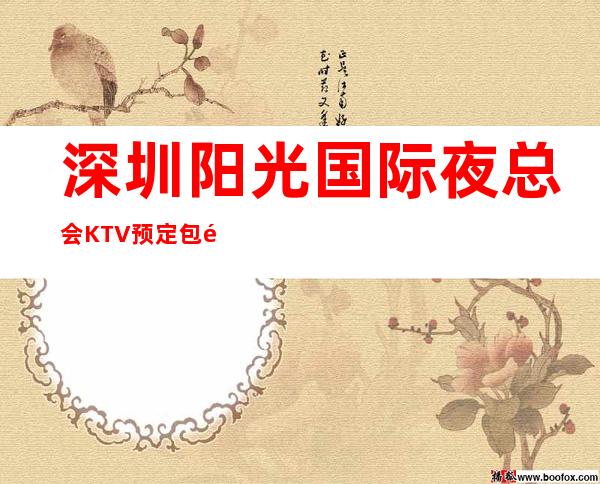 深圳阳光国际夜总会KTV预定包间-2022必玩夜场 – 深圳宝安商务KTV