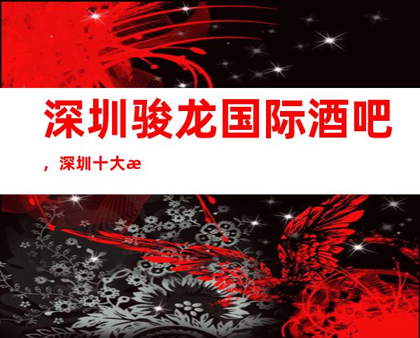 深圳骏龙国际酒吧,深圳十大更高酒吧之一