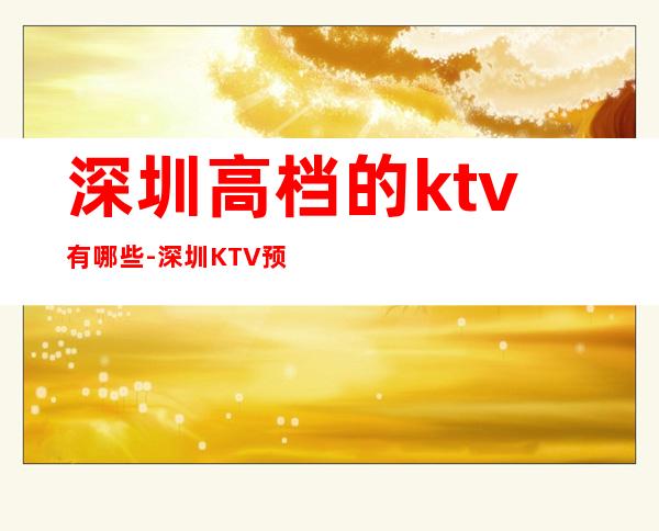 深圳高档的ktv有哪些-深圳KTV预订包间-让人流连忘返