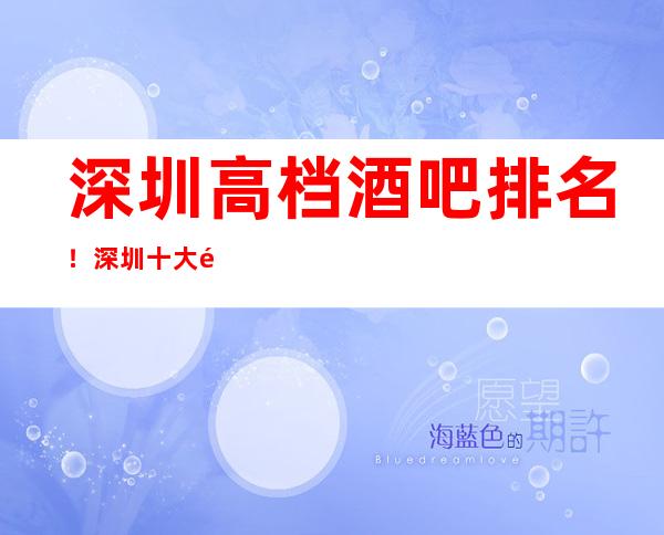 深圳高档酒吧排名!深圳十大酒吧排行榜信息