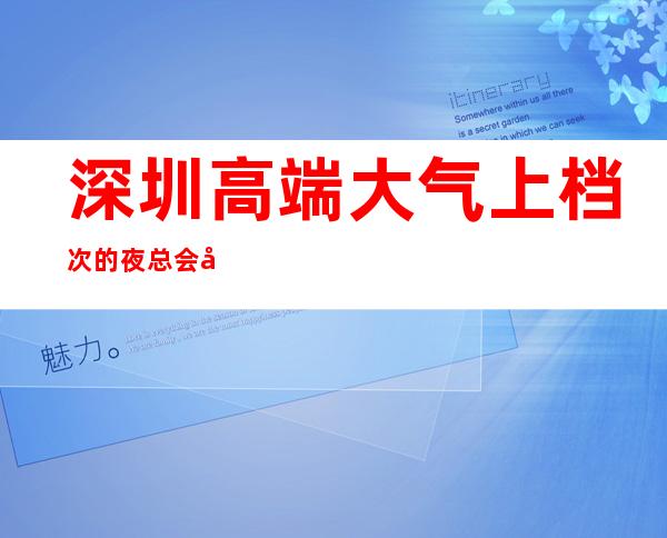 深圳高端大气上档次的夜总会包厢预定品质美玩出新花样
