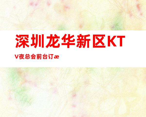 深圳龙华新区KTV夜总会前台订房电话多少? – 深圳宝安商务KTV
