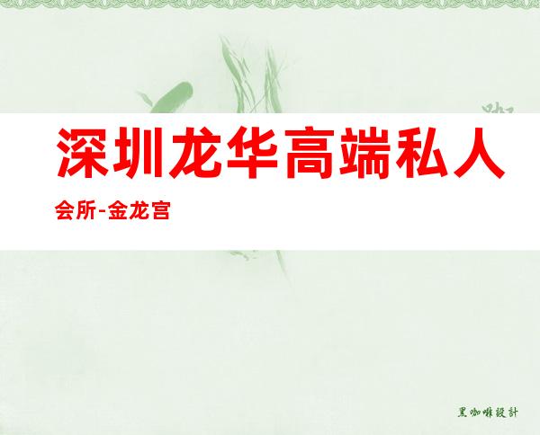 深圳龙华高端私人会所-金龙宫会所怎么样