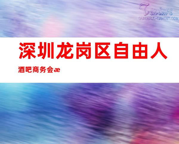 深圳龙岗区自由人酒吧商务会所排名档次消费情况怎样?