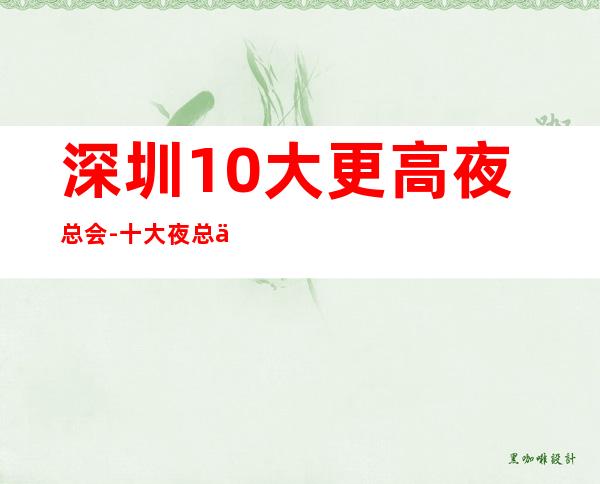 深圳10大更高夜总会-十大夜总会档次排名榜