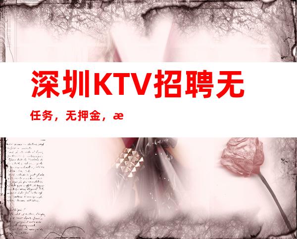 深圳KTV招聘无任务,无押金,无管理,生意稳定客源多
