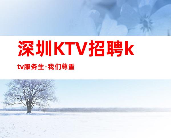 深圳KTV招聘ktv服务生-我们尊重你的选择