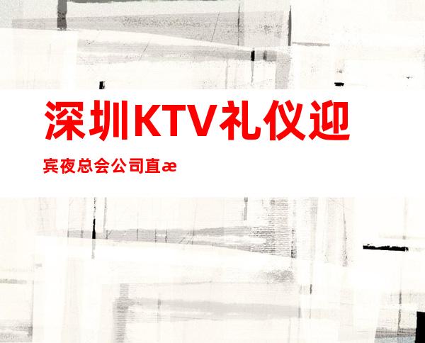 深圳KTV礼仪迎宾夜总会公司直招