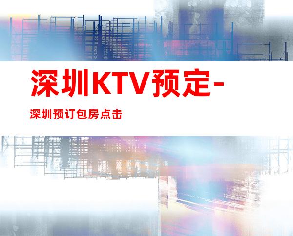 深圳KTV预定-深圳预订包房点击查询