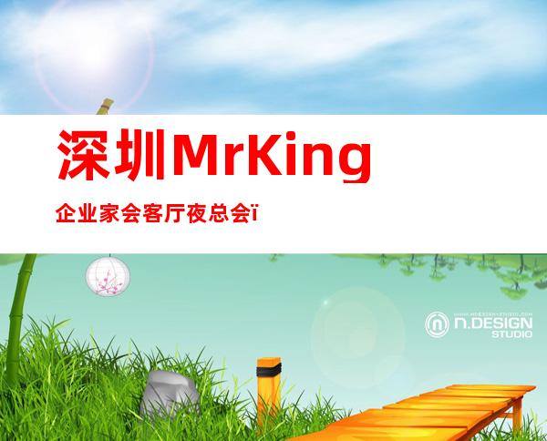 深圳MrKing企业家会客厅夜总会，深圳十大更高夜总会之一