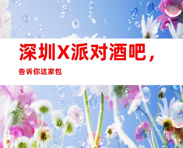 深圳X派对酒吧,告诉你这家包厢消费真实情况