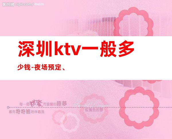 深圳ktv一般多少钱-夜场预定、送果盘酒 – 深圳龙华新区商务KTV