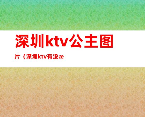 深圳ktv公主图片(深圳ktv有没有公主)