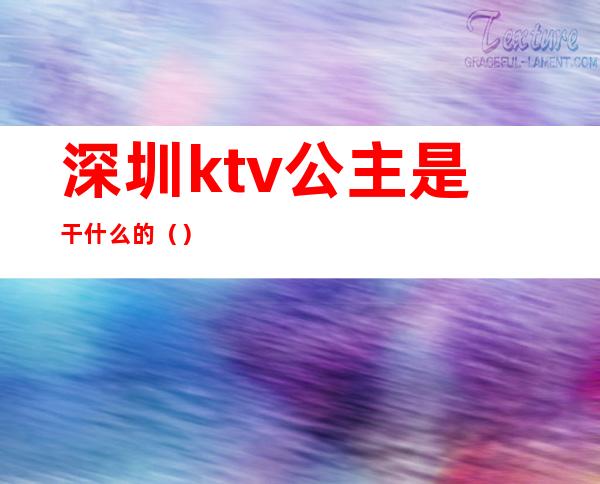 深圳ktv公主是干什么的（）