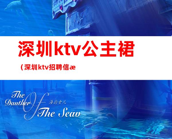 深圳ktv公主裙（深圳ktv招聘信息）