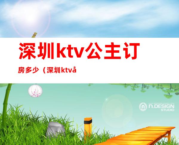 深圳ktv公主订房多少(深圳ktv公主订房多少钱)