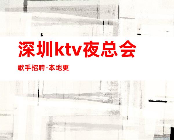 深圳ktv夜总会歌手招聘-本地更高KTV招聘必看信息