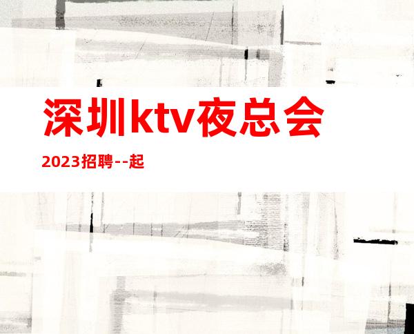 深圳ktv夜总会2023招聘--起