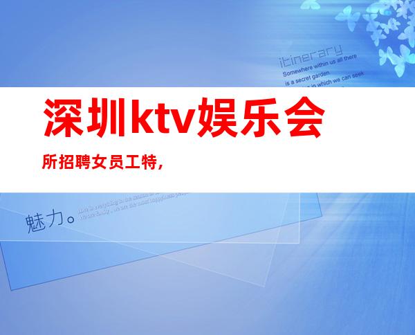 深圳ktv娱乐会所招聘女员工特,记住我(直招KTV商务)