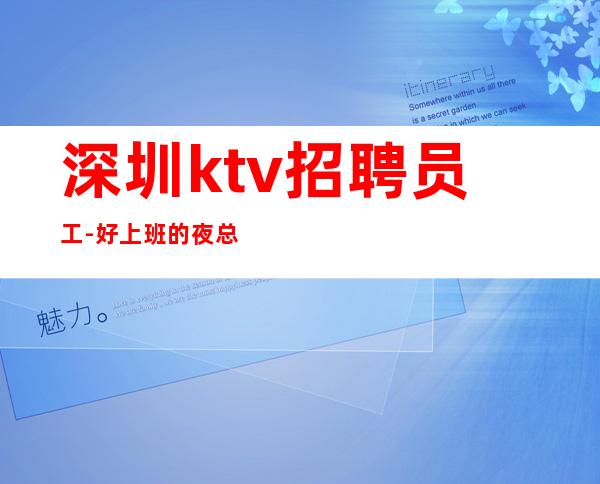 深圳ktv招聘员工-好上班的夜总会工作轻松二班多