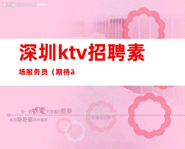 深圳ktv招聘素场服务员（  期待你的加入）