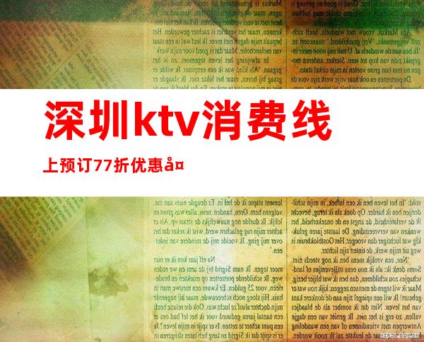 深圳ktv消费线上预订77折优惠多- 预订包间-酒水消费！