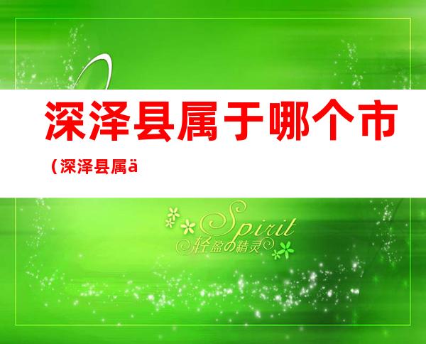 深泽县属于哪个市（深泽县属于哪个市管）